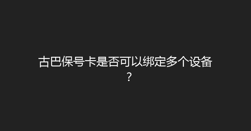 古巴保号卡是否可以绑定多个设备？ 