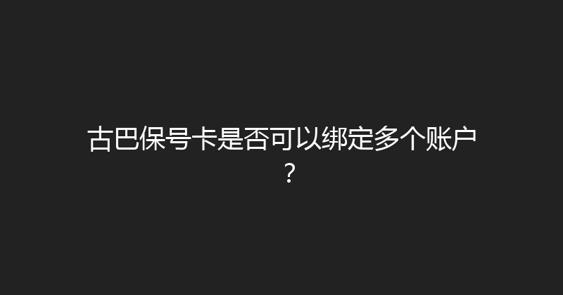 古巴保号卡是否可以绑定多个账户？ 