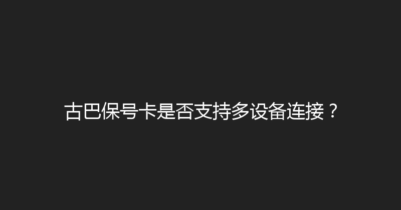 古巴保号卡是否支持多设备连接？ 