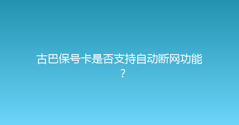 古巴保号卡是否支持自动断网功能？ 