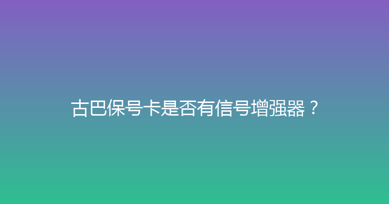 古巴保号卡是否有信号增强器？ 