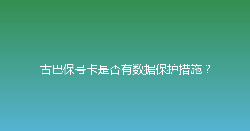 古巴保号卡是否有数据保护措施？ 