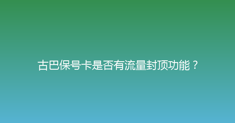 古巴保号卡是否有流量封顶功能？ 