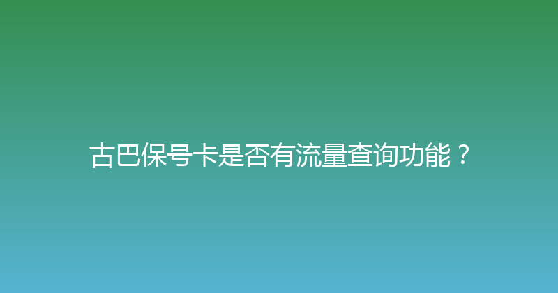 古巴保号卡是否有流量查询功能？ 