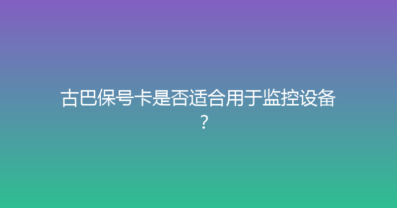 古巴保号卡是否适合用于监控设备？ 