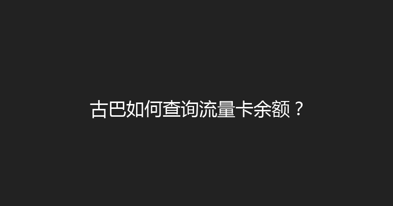 古巴如何查询流量卡余额？ 