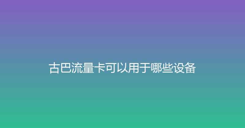 古巴流量卡可以用于哪些设备 
