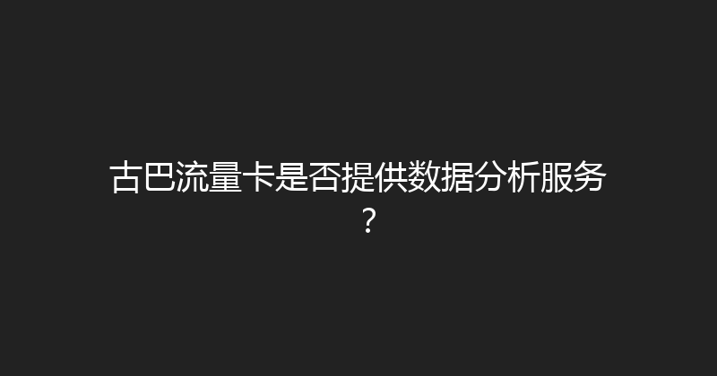 古巴流量卡是否提供数据分析服务？ 