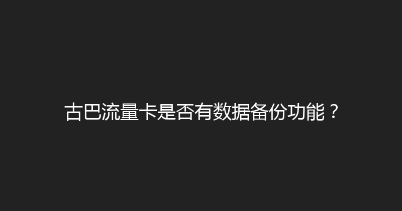 古巴流量卡是否有数据备份功能？ 