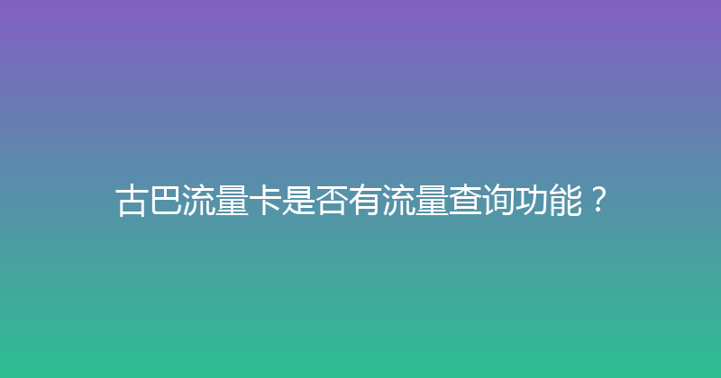 古巴流量卡是否有流量查询功能？ 