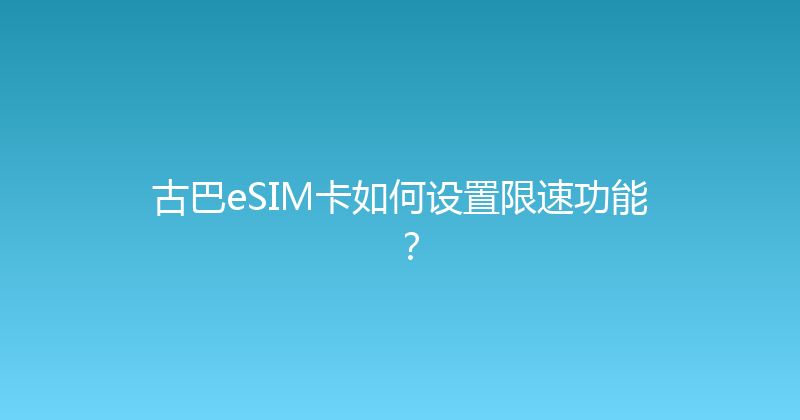 古巴eSIM卡如何设置限速功能？ 