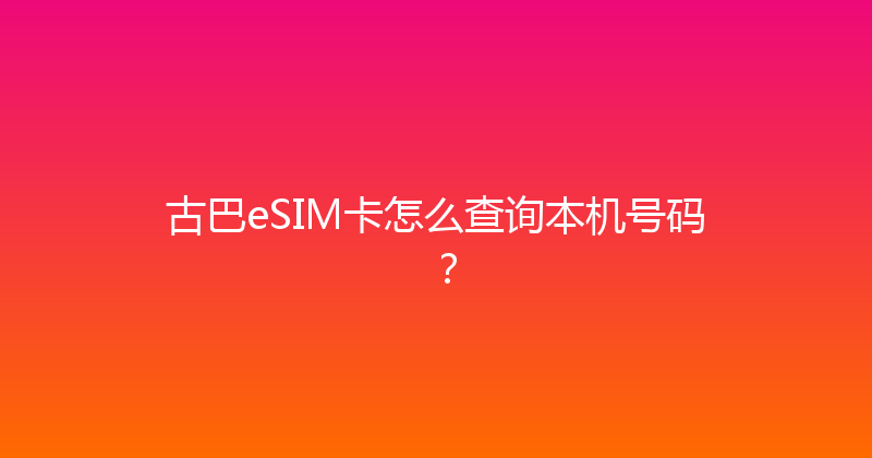 古巴eSIM卡怎么查询本机号码？ 