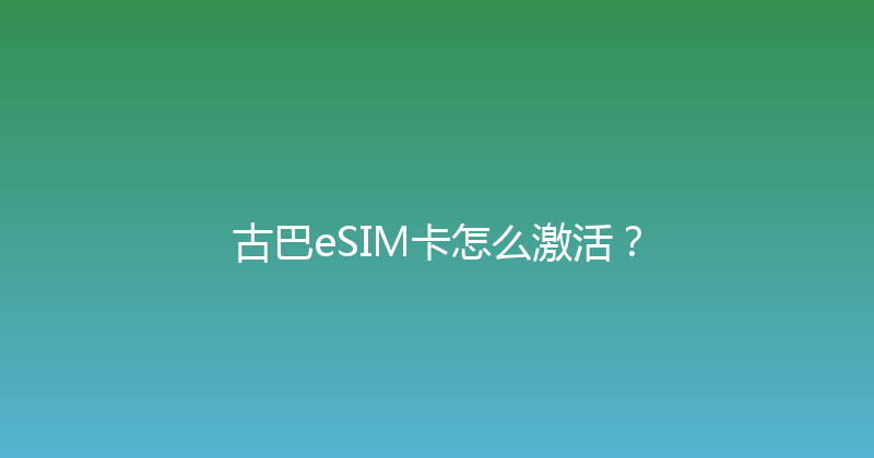 古巴eSIM卡怎么激活？ 