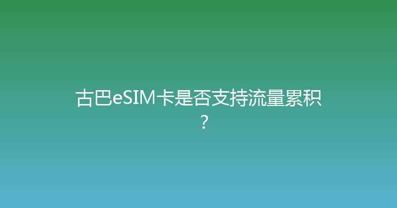 古巴eSIM卡是否支持流量累积？ 