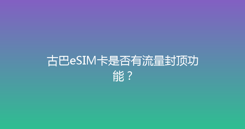 古巴eSIM卡是否有流量封顶功能？ 