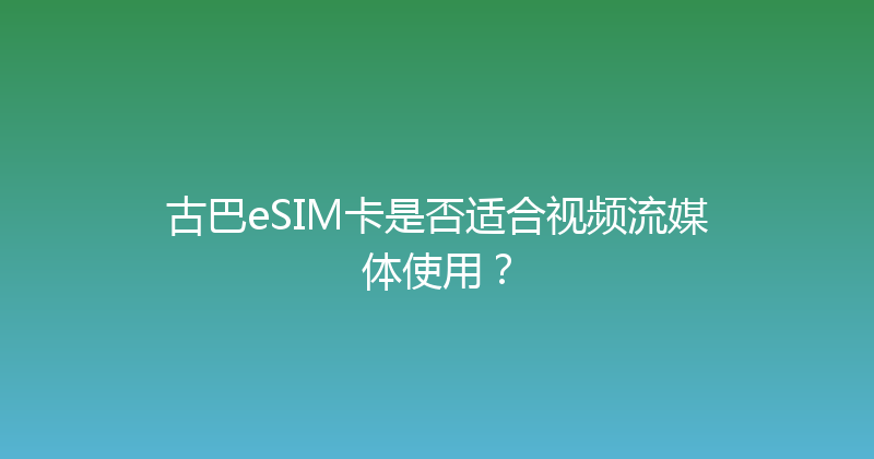 古巴eSIM卡是否适合视频流媒体使用？ 