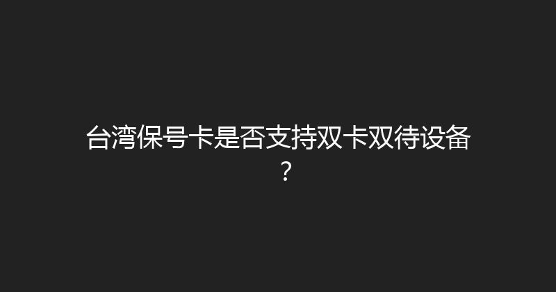 台湾保号卡是否支持双卡双待设备？ 