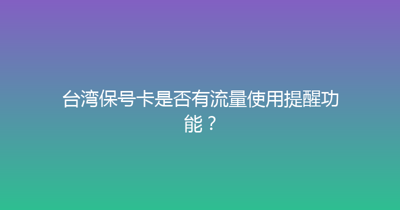 台湾保号卡是否有流量使用提醒功能？ 