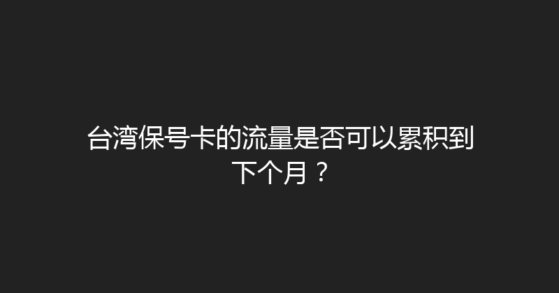 台湾保号卡的流量是否可以累积到下个月？ 