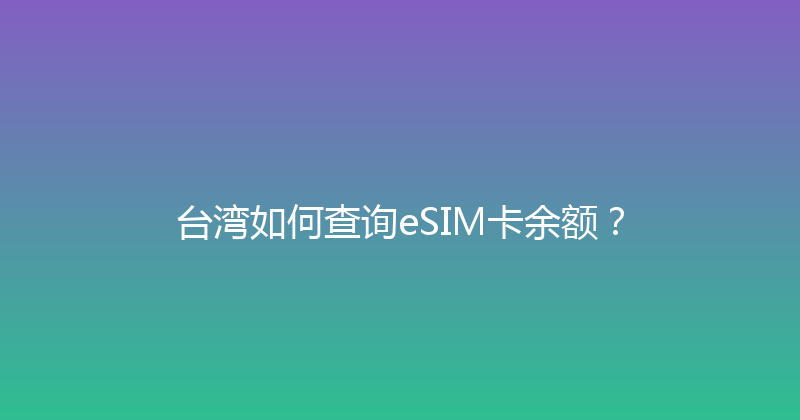台湾如何查询eSIM卡余额？ 