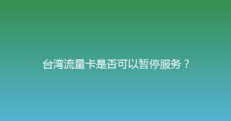 台湾流量卡是否可以暂停服务？ 
