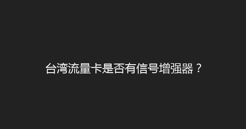 台湾流量卡是否有信号增强器？ 