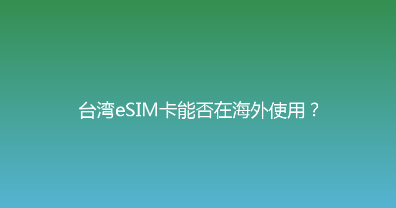 台湾eSIM卡能否在海外使用？ 