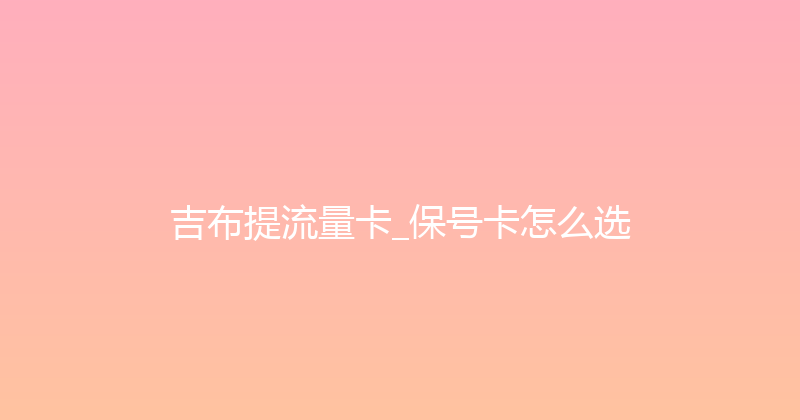 吉布提流量卡_保号卡怎么选 
