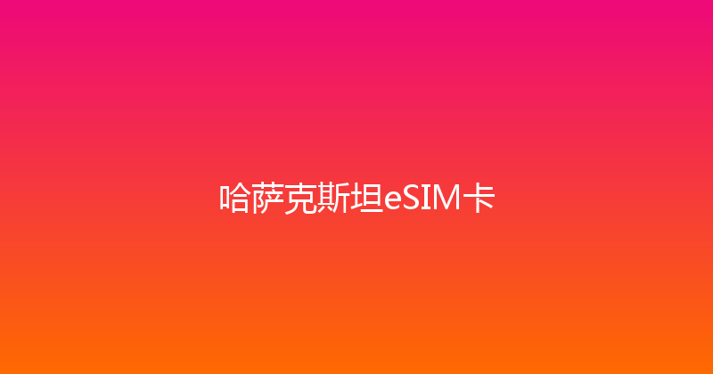 哈萨克斯坦eSIM卡 