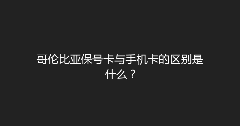 哥伦比亚保号卡与手机卡的区别是什么？ 