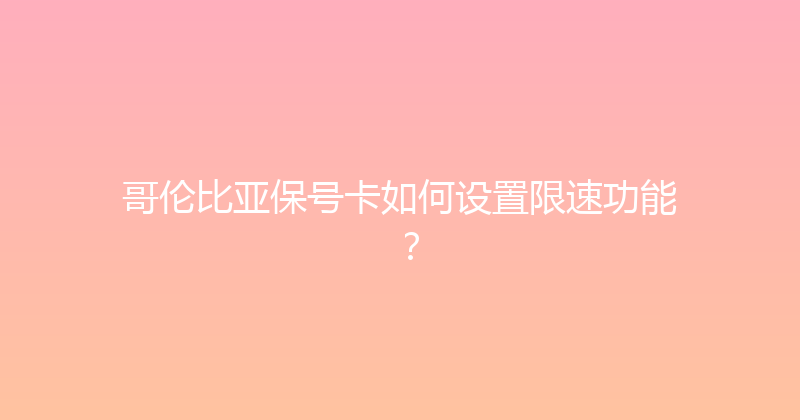 哥伦比亚保号卡如何设置限速功能？ 