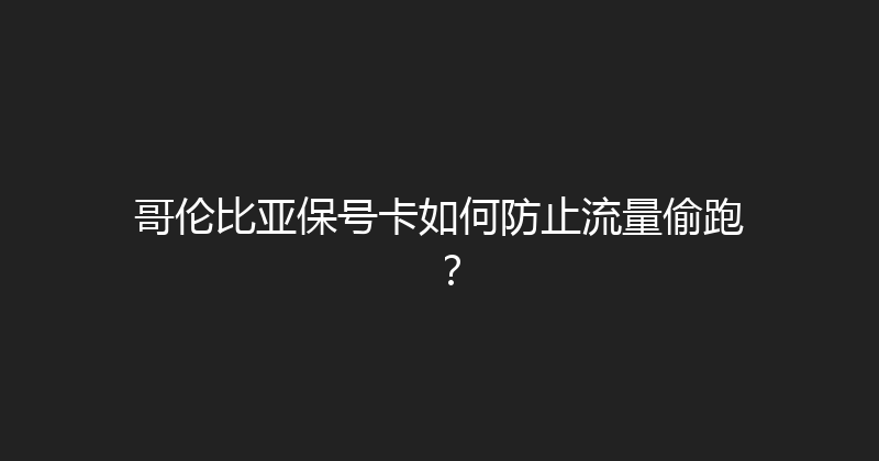 哥伦比亚保号卡如何防止流量偷跑？ 
