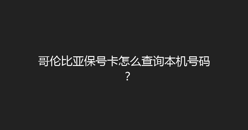 哥伦比亚保号卡怎么查询本机号码？ 