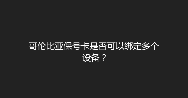 哥伦比亚保号卡是否可以绑定多个设备？ 
