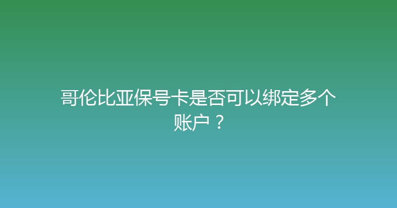 哥伦比亚保号卡是否可以绑定多个账户？ 