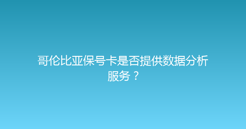 哥伦比亚保号卡是否提供数据分析服务？ 