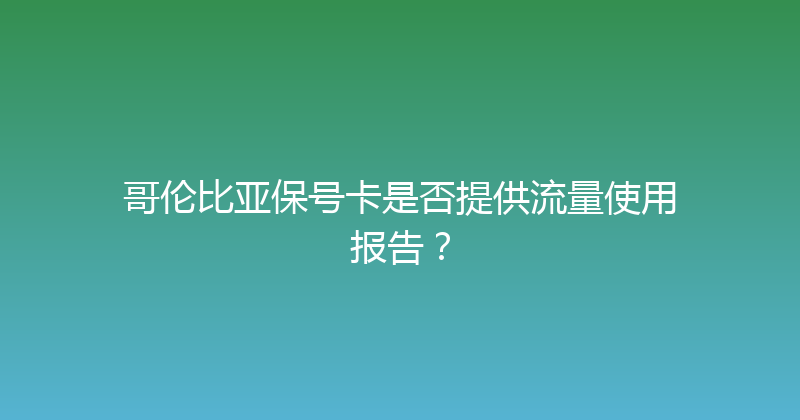 哥伦比亚保号卡是否提供流量使用报告？ 