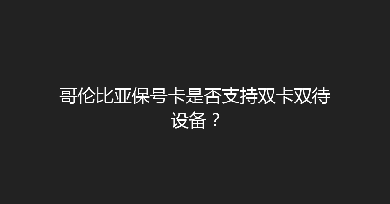 哥伦比亚保号卡是否支持双卡双待设备？ 