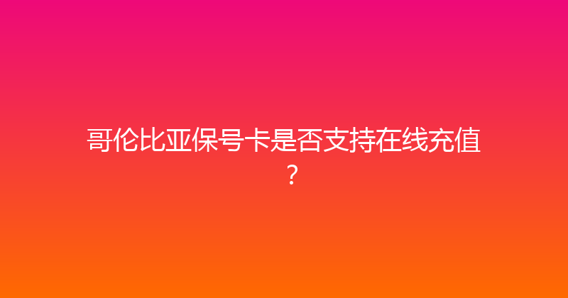 哥伦比亚保号卡是否支持在线充值？ 