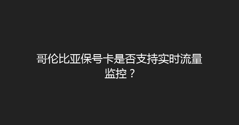 哥伦比亚保号卡是否支持实时流量监控？ 