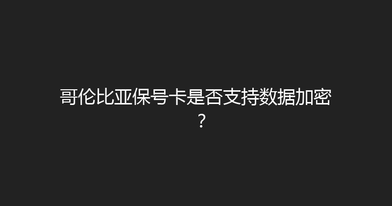 哥伦比亚保号卡是否支持数据加密？ 