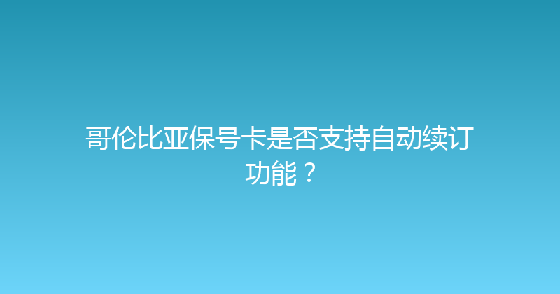 哥伦比亚保号卡是否支持自动续订功能？ 