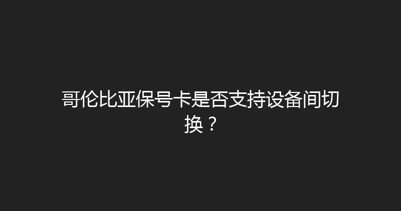 哥伦比亚保号卡是否支持设备间切换？ 