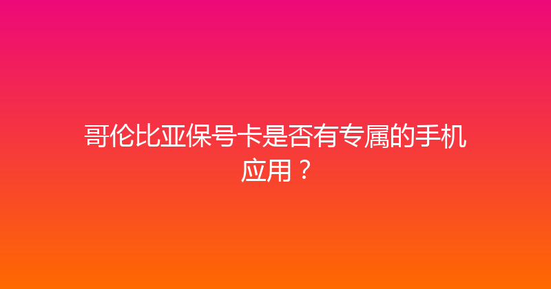 哥伦比亚保号卡是否有专属的手机应用？ 