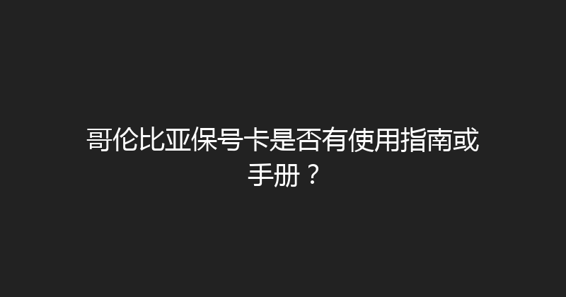 哥伦比亚保号卡是否有使用指南或手册？ 