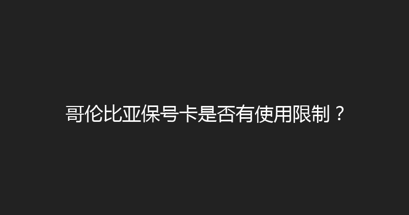 哥伦比亚保号卡是否有使用限制？ 