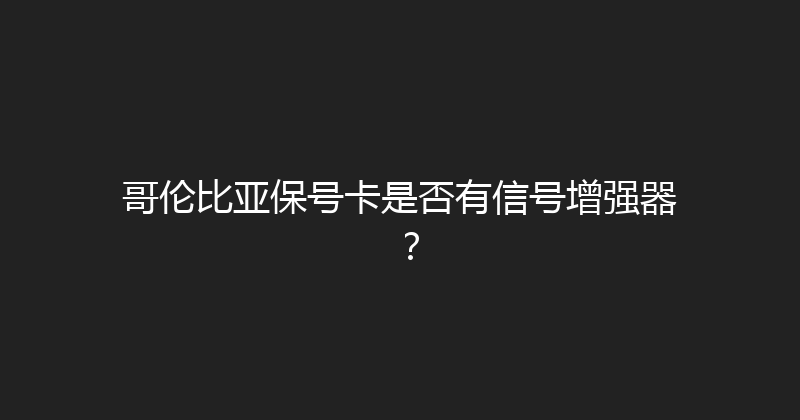 哥伦比亚保号卡是否有信号增强器？ 