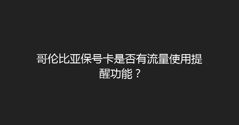 哥伦比亚保号卡是否有流量使用提醒功能？ 