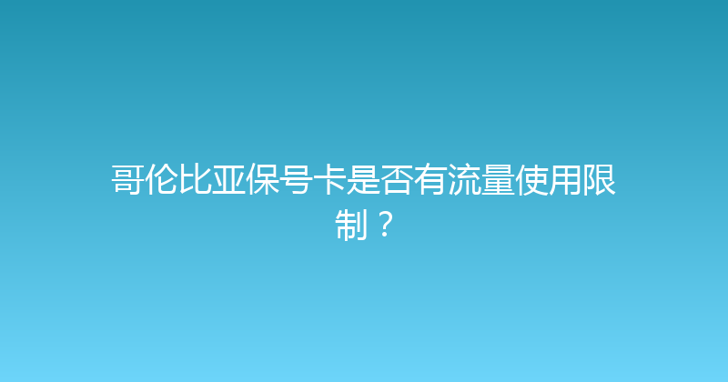 哥伦比亚保号卡是否有流量使用限制？ 