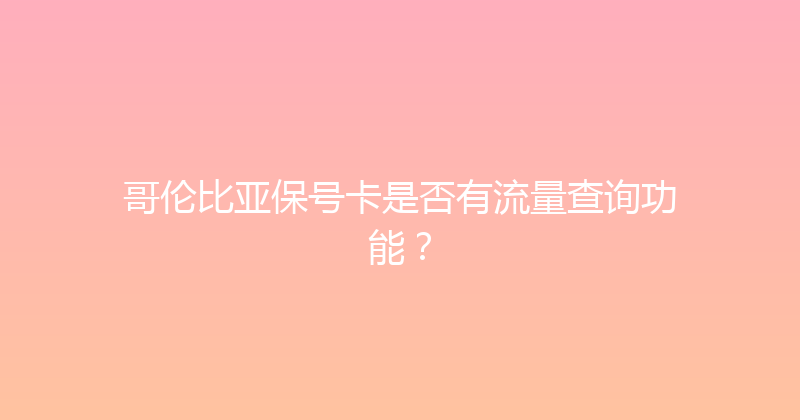 哥伦比亚保号卡是否有流量查询功能？ 